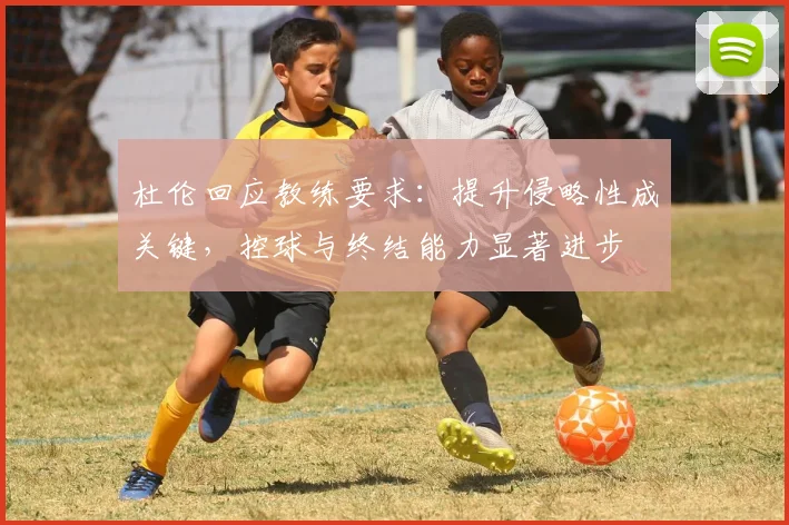杜伦回应教练要求：提升侵略性成关键，控球与终结能力显著进步