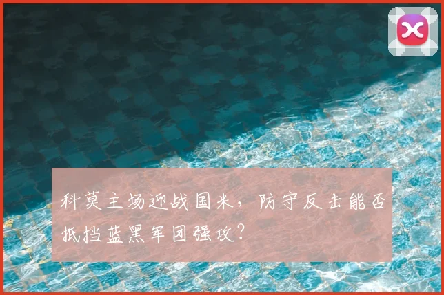 科莫主场迎战国米，防守反击能否抵挡蓝黑军团强攻？