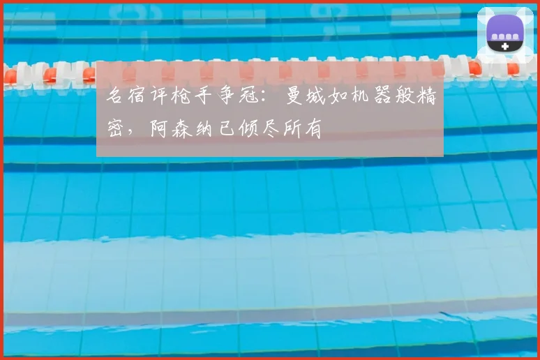 名宿评枪手争冠：曼城如机器般精密，阿森纳已倾尽所有