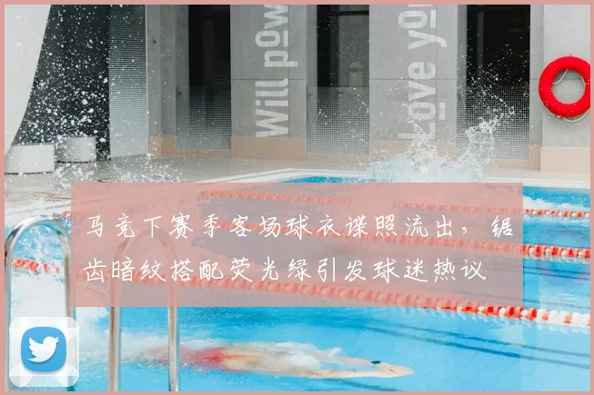 马竞下赛季客场球衣谍照流出，锯齿暗纹搭配荧光绿引发球迷热议
