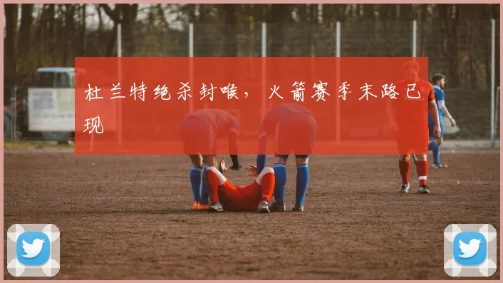 杜兰特绝杀封喉，火箭赛季末路已现